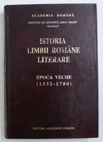 ISTORIA LIMBII ROMANE LITERARE - EPOCA VECHE 1532 - 1780 de GHEORGHE CHIVU ...MIRELA TEODORESCU , coordonator ION GHETIE , 1997