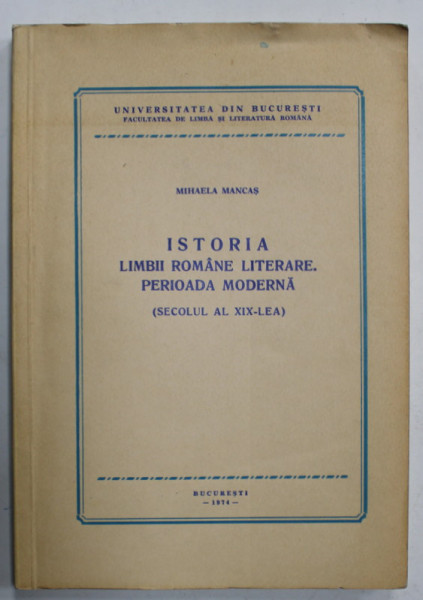 ISTORIA LIMBII ROMANE  LITERARE . PERIOADA MODERNA ( SECOLUL AL XIX - LEA  ) de MIHAELA MANCAS , 1974