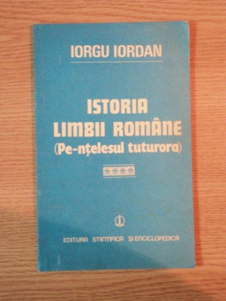 ISTORIA LIMBII ROMANE (PE INTELESUL TUTURORA) de IORGU IORDAN , 1983