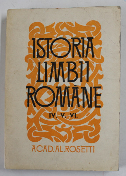 ISTORIA LIMBII ROMANE , VOLUMELE IV , V , VI de ACAD . AL . ROSETTI , 1966