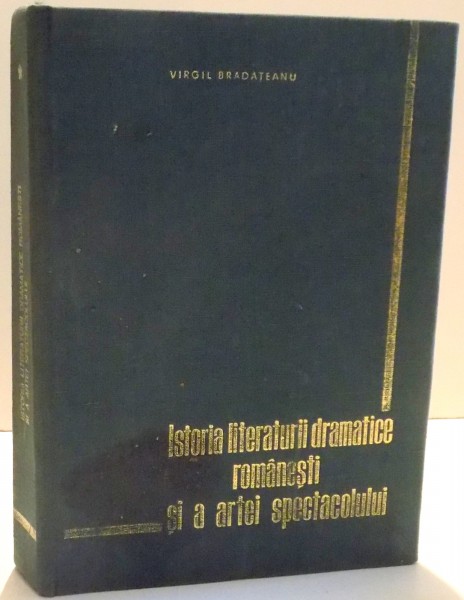 ISTORIA LITERATURII DRAMATICE ROMANESTI SI A ARTEI SPECTACOLULUI de VIRGIL BRADATEANU , 1966 , COPERTA PREZINTA INDOITURI