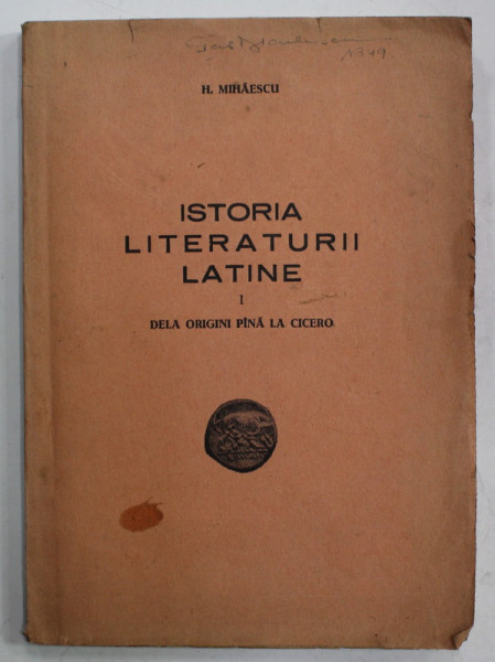 ISTORIA LITERATURII LATINE de H. MIHAESCU , VOLUMUL I : DELA ORIGINI PANA LA CICERO , 1947, DEDICATIE *