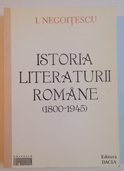 ISTORIA LITERATURII ROMANE (1800-1945) , EDITIA A DOUA de I. NEGOITESCU , 2002