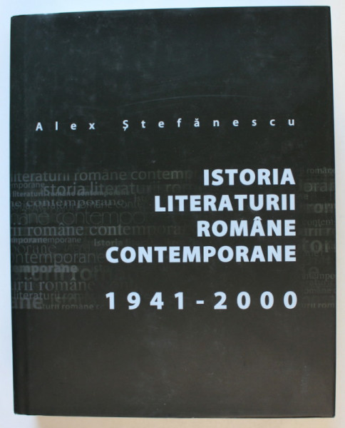 ISTORIA LITERATURII ROMANE CONTEMPORANE, 1941-2000 de ALEX STEFANESCU , 2005