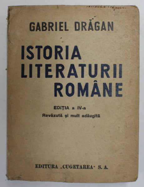 ISTORIA LITERATURII ROMANE (DE LA ORIGINI PANA IN ZILELE NOASTRE) , ED. a - IV - a REVAZUTA SI MULT ADAUGITA de GABRIEL DRAGAN , 1946