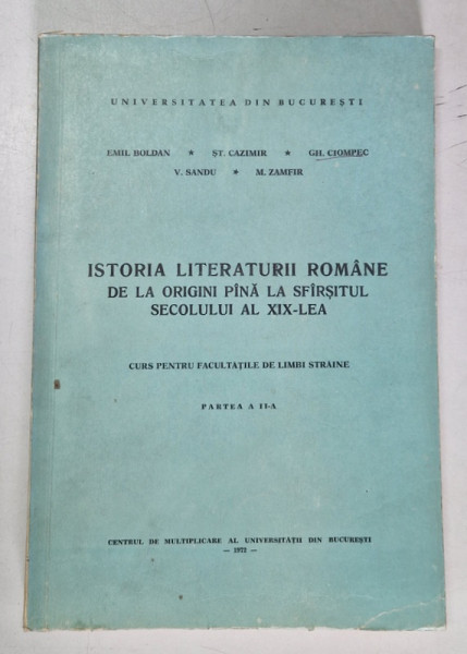 ISTORIA LITERATURII ROMANE DE LA ORIGINI PANA LA SFARSITUL SECOLULUI AL XIX LEA , CURS PENTRU FACULTATILE DE LIMBI STRANE , PARTEA A II A de EMIL BOLDAN...M. ZAMFIR , 1972