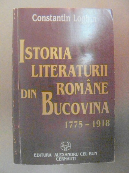 ISTORIA LITERATURII ROMANE DIN BUCOVINA (1775-1918)-CONSTANTIN LOGHIN  CERNAUTI 1996