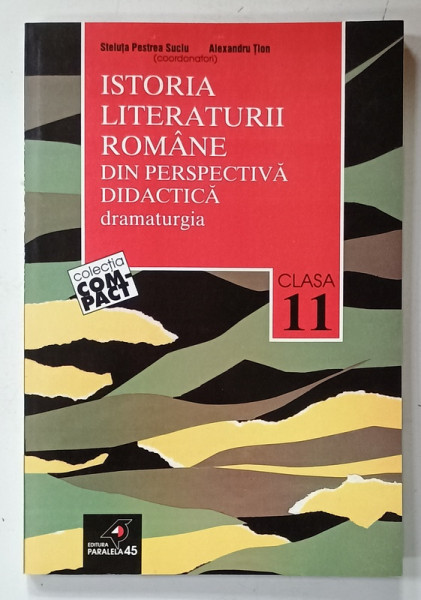 ISTORIA LITERATURII ROMANE DIN PERSPECTIVA DIDACTICA , DRAMATURGIA , CLASA  11 de STELUTA  PESTREA SUCIU ...ALEXANDRU TION , 2002