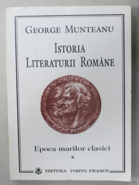 ISTORIA LITERATURII ROMANE , VOLUMUL I : EPOCA MARILOR CLASICI de GEORGE MUNTEANU , 1994