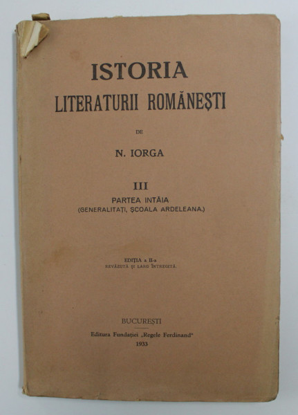 ISTORIA LITERATURII ROMANESTI de NICOLAE IORGA , VOLUMUL III - PARTEA INTAIA ( GENERALITATI , SCOALA ARDELEANA ) , 1933