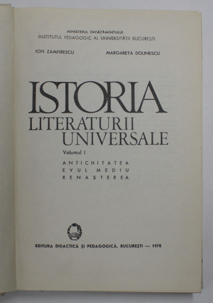ISTORIA LITERATURII UNIVERSALE , VOLUMUL I - ANTICHITATEA ,EVUL MEDIU , RENASTEREA de ION ZAMFIRESCU si MARGARETA DOLINESCU , 1970