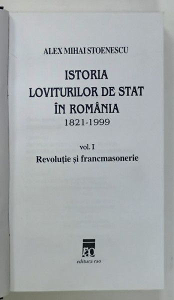 ISTORIA LOVITURILOR DE STAT IN ROMANIA  1821 -1999 , VOLUMUL I : REVOLUTIE SI FRANCAMSONERIE de ALEX MIHAI STOENESCU , 2000