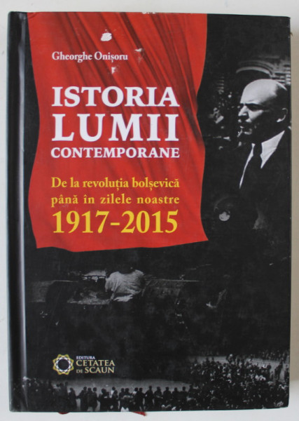 ISTORIA LUMII CONTEMPORANE , DE LA REVOLUTIA BOLSEVICA PANA IN ZILELE NOASTRE 1917 - 2015 de GHEORGHE ONISORU , 2015
