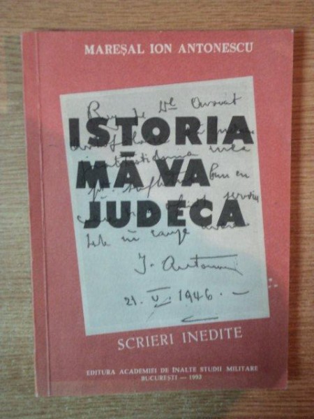 ISTORIA MA VA JUDECA , SCRIERI INEDITE de MARESAL ION ANTONESCU , Bucuresti 1993