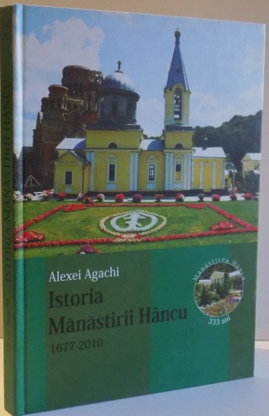 ISTORIA MANASTIRII HANCU 1677-2010 de ALEXEI AGACHI , 2010