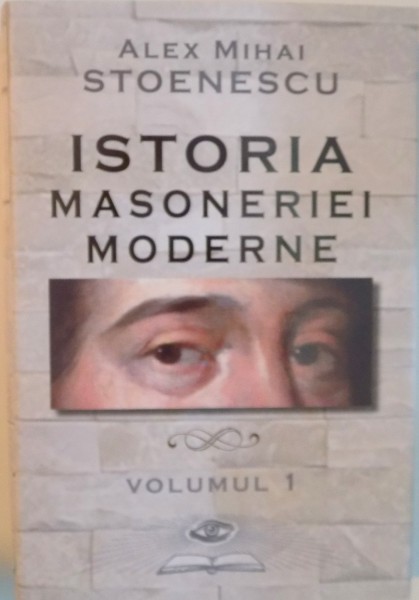 ISTORIA MASONERIEI MODERNE, VOL. I de ALEX MIHAI STOENESCU, 2015