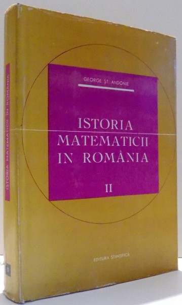 ISTORIA MATEMATICII IN ROMANIA de GEORGE ST. ANDONIE , VOL II , 1966