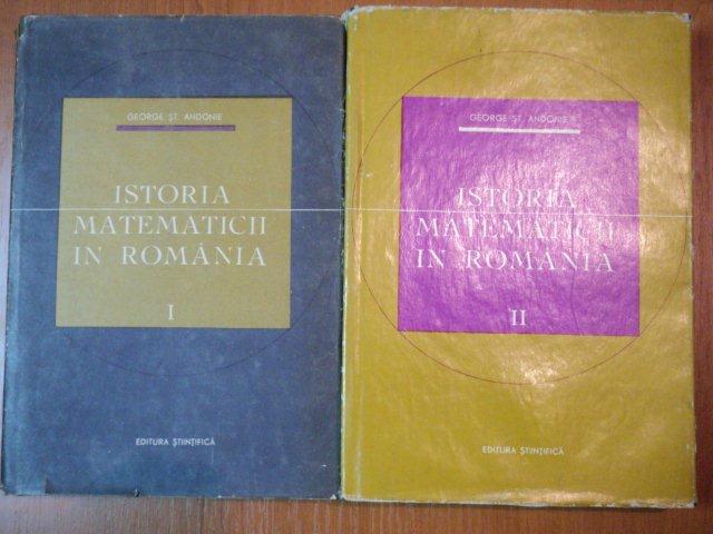 ISTORIA MATEMATICII IN ROMANIA-GEORGE ST.ANDONIE,VOL.I-II,BUC.1965