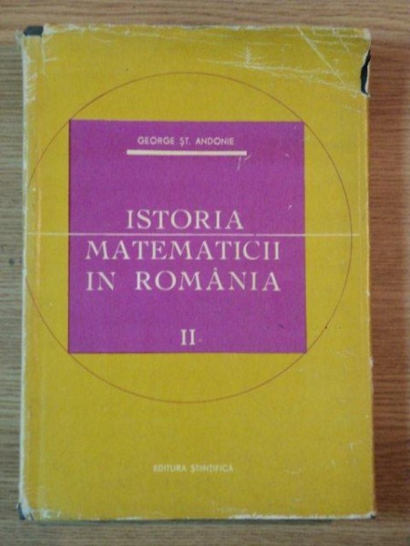 ISTORIA MATEMATICII IN ROMANIA VOL II de GEORGE ST. SNDONIE , 1966