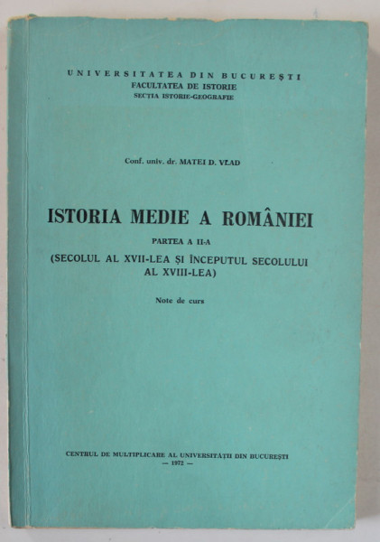 ISTORIA MEDIE A ROMANIEI de MATEI D. VLAD , PARTEA A - II -A : ( SECOLUL AL XVII - LEA SI INCEPUTUL SEC. AL XVIII- LEA ) , NOTE DE CURS , 1972