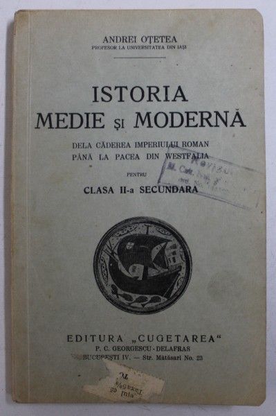 ISTORIA MEDIE SI MODERNA DELA CADEREA IMPERIULUI ROMAN PANA LA PACEA DIN WESTFALIA - PENTRU CLASA II - A SECUNDARA de ANDREI OTETEA , 1936 , LIPSA PAGINA DE TITLU *