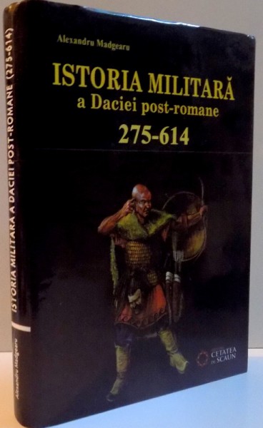 ISTORIA MILITARA A DACIEI POST - ROMANE , 275-614 de ALEXANDRU MADGEARU , 2011