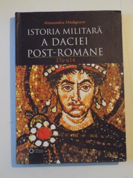 ISTORIA MILITARA A DACIEI POST-ROMANE 376-614 de ALEXANDRU MADGEARU , 2010