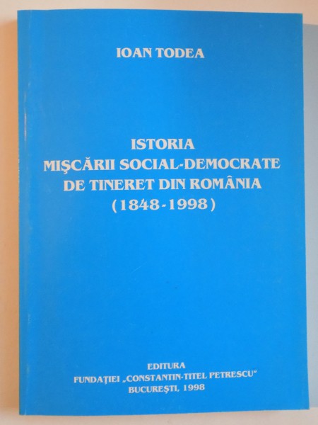 ISTORIA MISCARII SOCIAL-DEMOCRATE DE TINERET DIN ROMANIA de IOAN TODEA , 1998