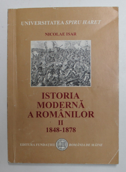 ISTORIA MODERNA A ROMANILOR 1774 - 1878 , PARTEA A - II -A - 1848 - 1878 de NICOLAE ISAR , 2003