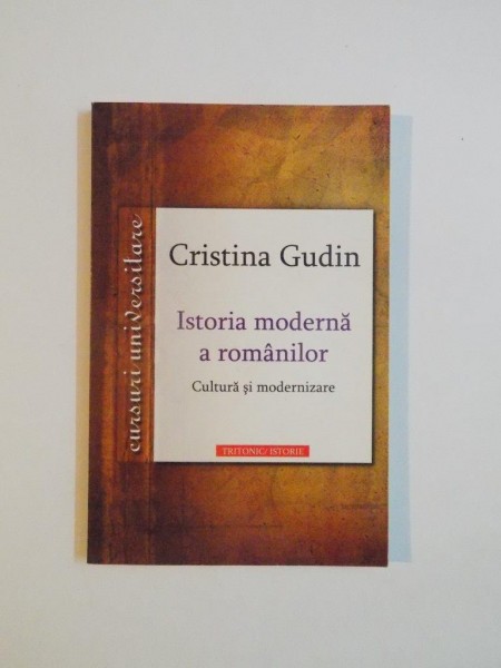 ISTORIA MODERNA A ROMANILOR , CULTURA SI MODERNIZARE de CRISTINA GUDIN , 2009