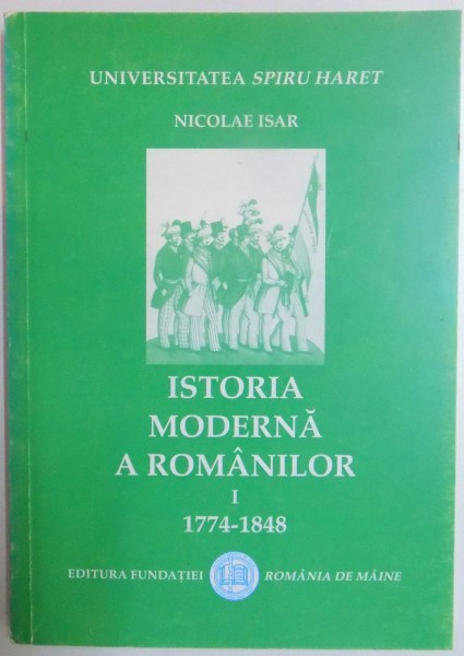 ISTORIA MODERNA A ROMANILOR , VOL I 1774 - 1848 de NICOLAE ISAR , 2001