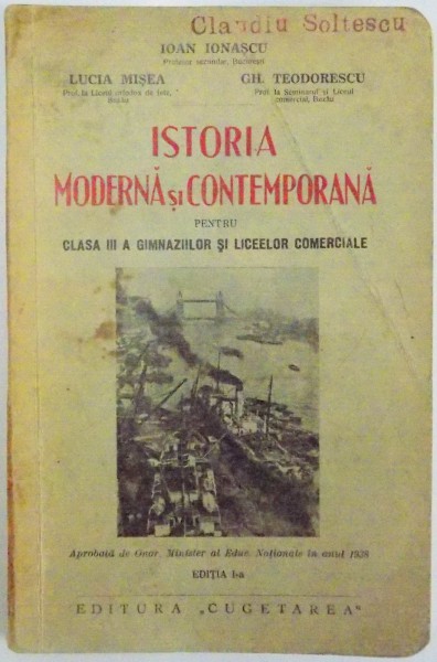 ISTORIA MODERNA SI CONTEMPORANA PENTRU CLASA III A GIMNAZIILOR SI LICEELOR COMERCIALE , ED. I de IOAN IONASCU , LUCIA MISEA , GH. TEODORESCU , 1938
