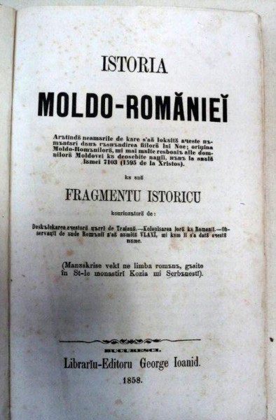 ISTORIA MOLDO-ROMANIEI SCRISA DUPA MANUSCRISE IN LIMBA ROMANA GASITE IN MANASTIRILE COZIA SI SERBANESTI -BUC.1858