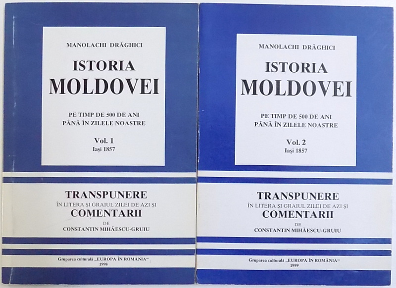 ISTORIA MOLDOVEI PE TIMP DE 500 DE ANI PANA IN ZILELE NOASTRE , VOL. I - II de MANOLACHI DRAGICI , IASI 1857 , TRANSPUNERE IN LITERA SI GRAIUL ZILEI DE AZI SI COMENTARII de CONSTANTIN  MIHAESCU  - GRUIU , 1998