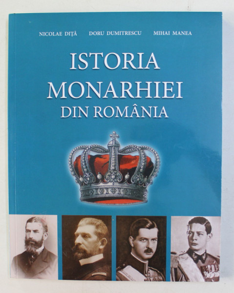 ISTORIA MONARHIEI DIN ROMANIA  - MANUAL PENTRU ELEVII DIN INVATAMANTUL LICEAL de NICOLAE DITA ...MIHAI MANEA , 2017