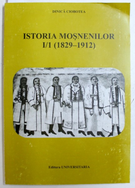ISTORIA MOSNENILOR - VOL. I - PARTEA I ( 1829 - 1912 ) de DINICA CIOBOTEA , 1999 , DEDICATIE*