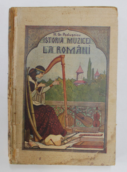 ISTORIA MUSICEI LA ROMANI - DE LA RENASTERE PANA ' N EPOCA DE CONSOLIDARE A CULTURII ARTISTICE de MIHAIL GR. POSLUSNICU , 1928