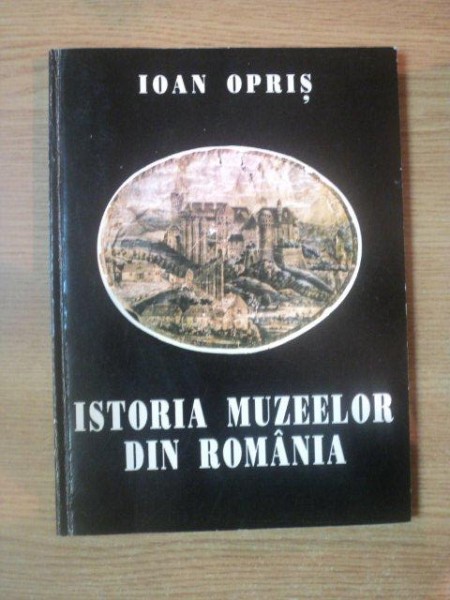 ISTORIA MUZEELOR DIN ROMANIA de IOAN OPRIS  BUCURESTI 1994
