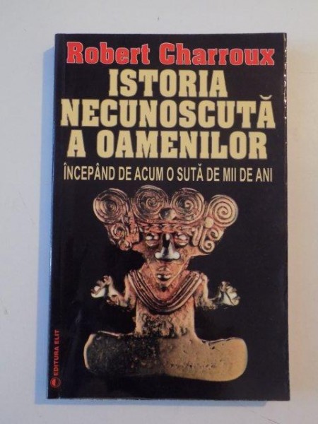 ISTORIA NECUNOSCUTA A OAMENILOR , INCEPAND DE ACUM O SUTA DE MII DE ANI de ROBERT CHARROUX 1973