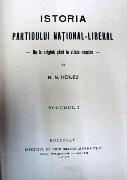 ISTORIA PARTIDULUI NATIONAL LIBERAL DE LA ORIGINI PANA IN ZILELE NOASTRE--N. HERJEU  -VOL.I  -BUC. 1915
