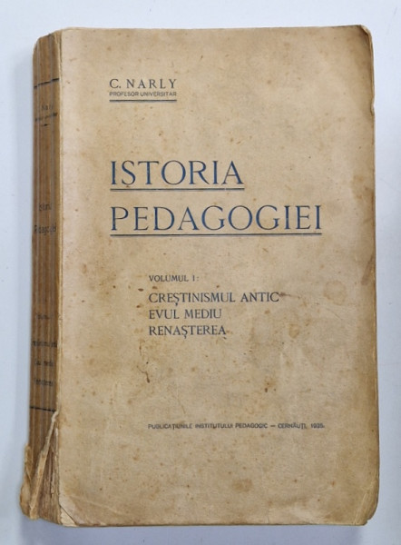 ISTORIA PEDAGOGIEI , de C. NARLY , VOLUMUL I :  CRESTINISMUL ANTIC , EVUL MEDIU , RENASTEREA , APARUTA 1935 , PREZINTA  URME DE UZURA  , COTOR DEFECT