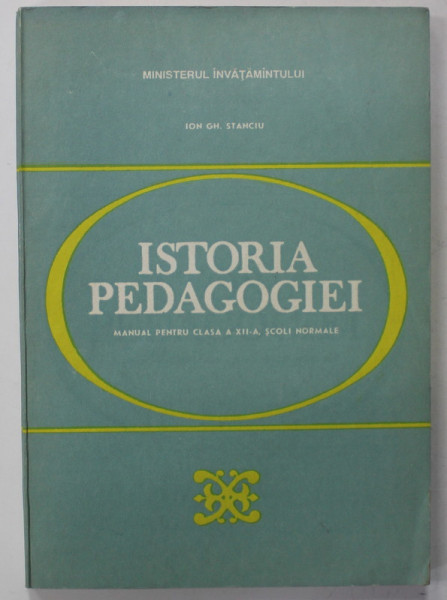 ISTORIA PEDAGOGIEI , MANUAL PENTRU CLASA A - XII -A , SCOLI NORMALE de ION GH. STANCIU , 1993