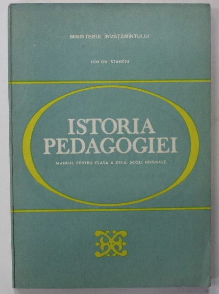 ISTORIA PEDAGOGIEI , MANUAL PENTRU CLASA A - XII -A , SCOLI NORMALE de ION GH. STANCIU , 1994