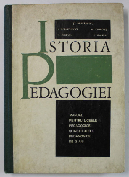 ISTORIA PEDAGOGIEI , MANUAL PENTRU LICEELE PEDAGOGICE SI INSTITUTELE PEDAGOGICE DE 2 ANI de ST. BARSANESCU ...I. GH. STANCIU , 1968 , DEDICATIE *