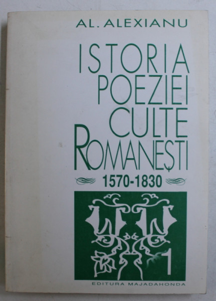 ISTORIA POEZIEI CULTE ROMANESTI , VOLUMUL I . 1570 - 1830 de AL . ALEXIANU , 2001