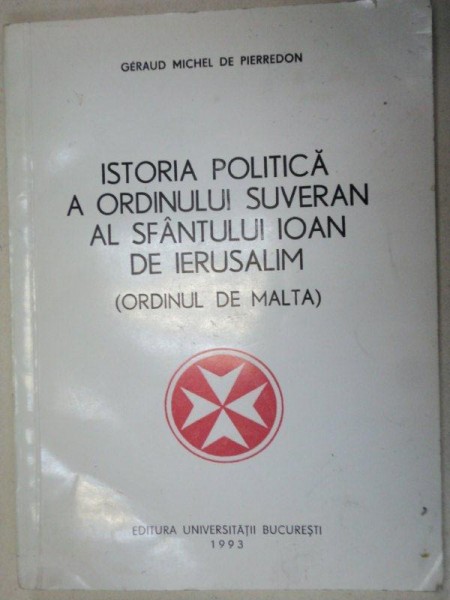 ISTORIA POLITICA A ORDINULUI SUVERAN AL SFANTULUI IOAN DE IERUSALIM (ORDINUL DE MALTA)-GERAUD MICHEL DE PIERREDON  1993