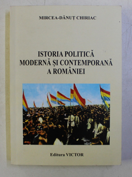 ISTORIA POLITICA MODERNA SI CONTEMPORANA A ROMANIEI de MIRCEA - DANUT CHIRIAC , 2014