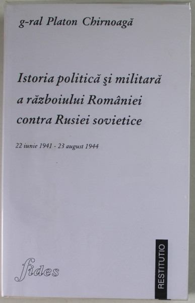 ISTORIA POLITICA SI MILITARA A RAZBOIULUI ROMANIEI CONTRA RUSIEI SOVIETICE , 22 IUNIE 1941 - 23 AUGUST 1944 de G-ral PLATON CHIRNOAGA , 1998