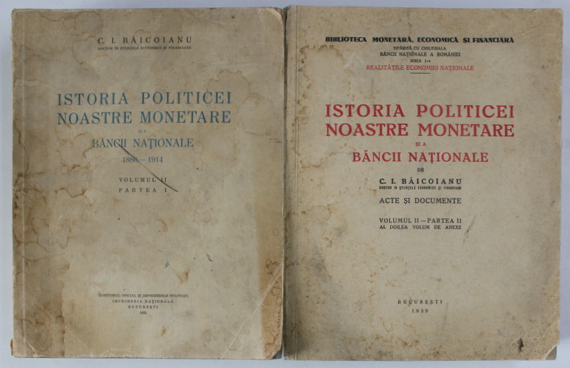ISTORIA POLITICEI NOASTRE MONETARE SI A BANCII NATIONALE de C.I. BAICOIANU , ACTE SI DOCUMENTE , 2 VOLUME  ( VOLUMUL II - PARTILE I si II ) , 1932  -1939