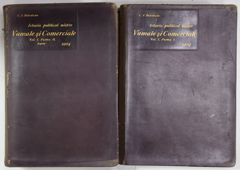 ISTORIA POLITICEI NOSTRE  VAMALE SI COMERCIALE de C.I. BAICOIANU , VOLUMUL  I , PARTEA I si VOLUMUL I , PARTEA A - II -A , 1904